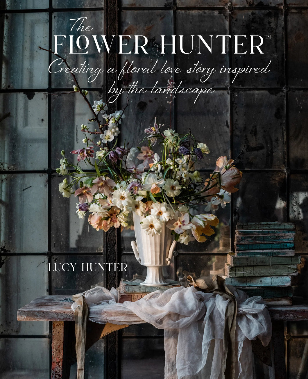 The Flower Hunter by Lucy Hunter ~ Creating a Floral Love Story Inspired by the Landscape