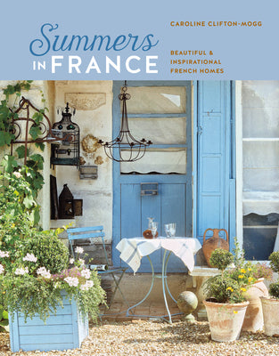 Summers in France - Beautiful and Inspirational French Homes by Caroline Clifton-Mogg